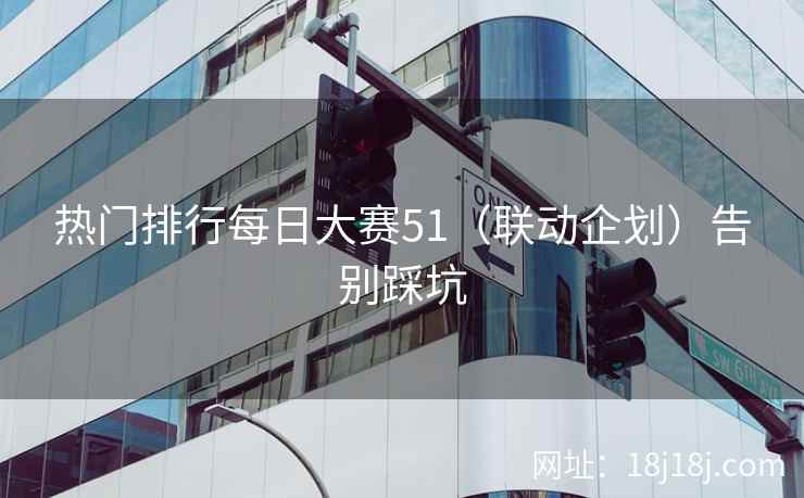 热门排行每日大赛51（联动企划）告别踩坑