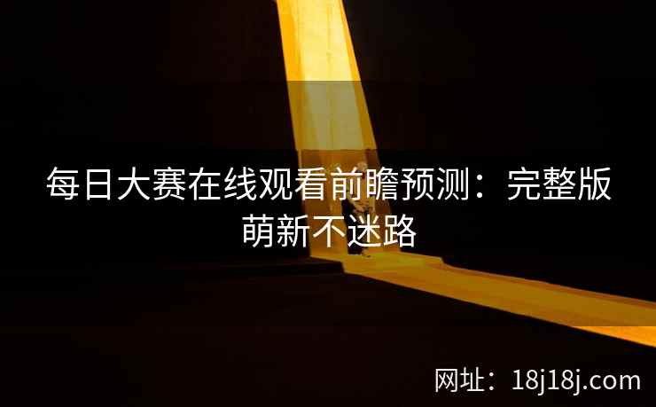 每日大赛在线观看前瞻预测：完整版萌新不迷路