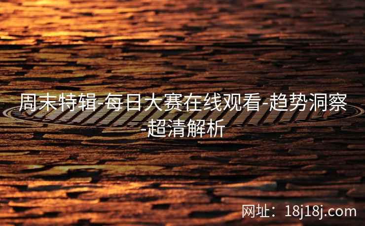 周末特辑-每日大赛在线观看-趋势洞察-超清解析