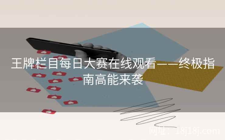 王牌栏目每日大赛在线观看——终极指南高能来袭