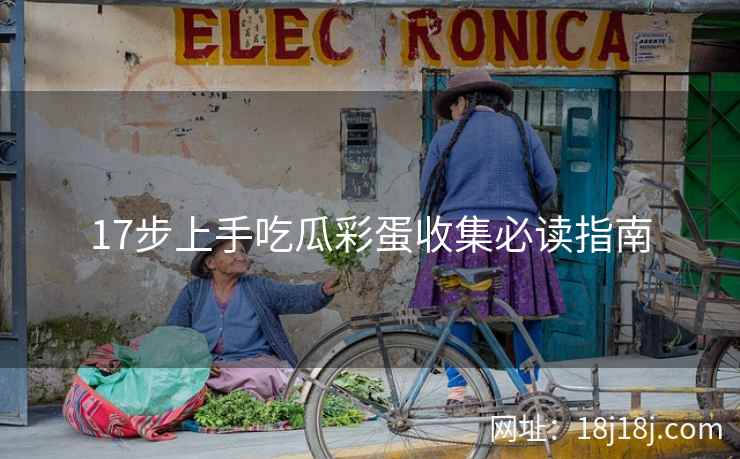 17步上手吃瓜彩蛋收集必读指南