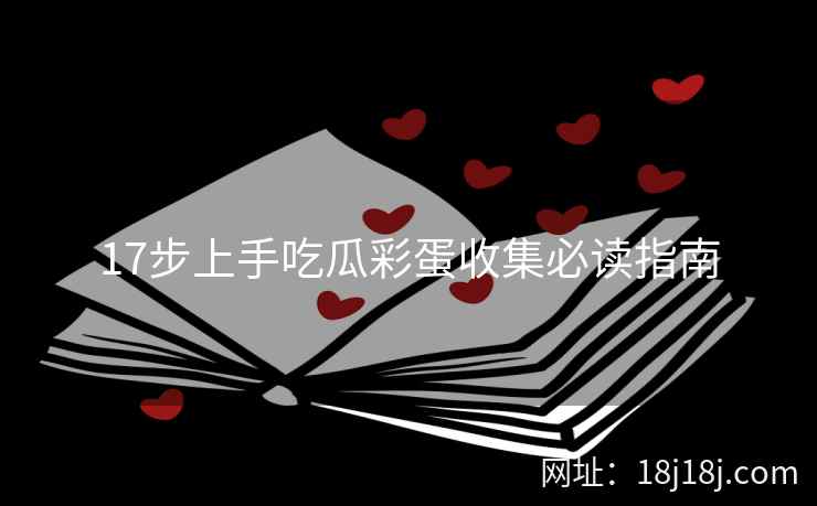 17步上手吃瓜彩蛋收集必读指南