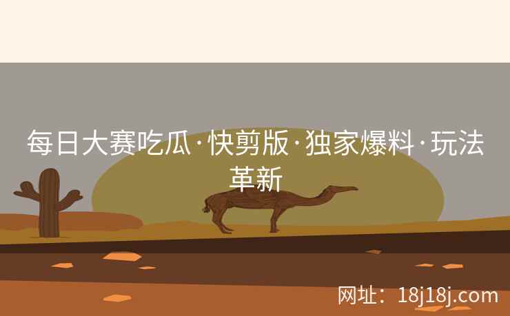 每日大赛吃瓜·快剪版·独家爆料·玩法革新