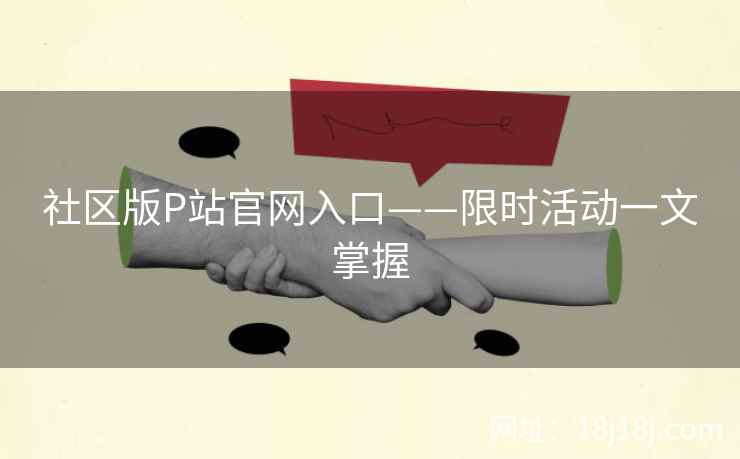 社区版P站官网入口——限时活动一文掌握