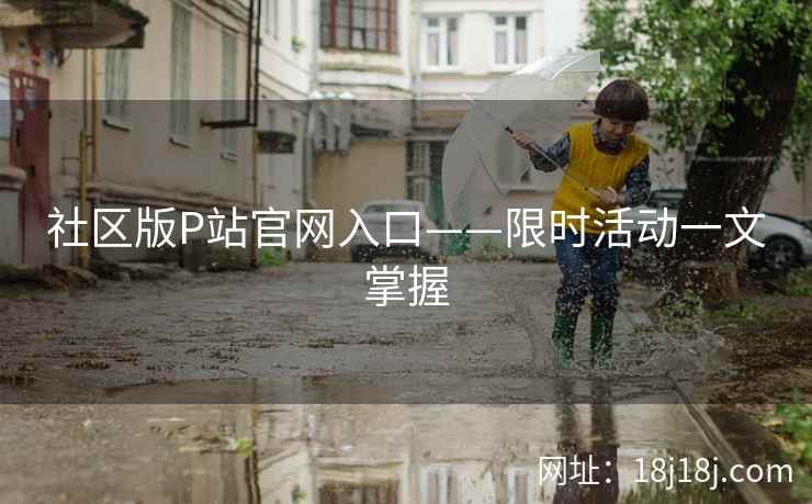 社区版P站官网入口——限时活动一文掌握