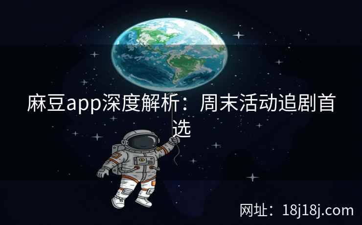 麻豆app深度解析：周末活动追剧首选