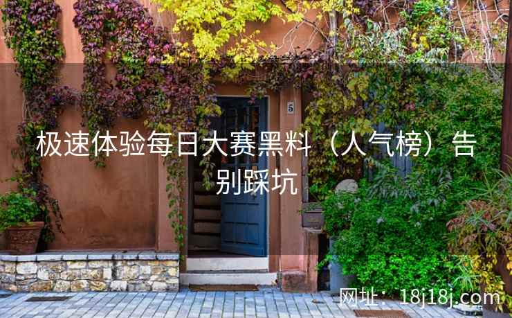 极速体验每日大赛黑料（人气榜）告别踩坑