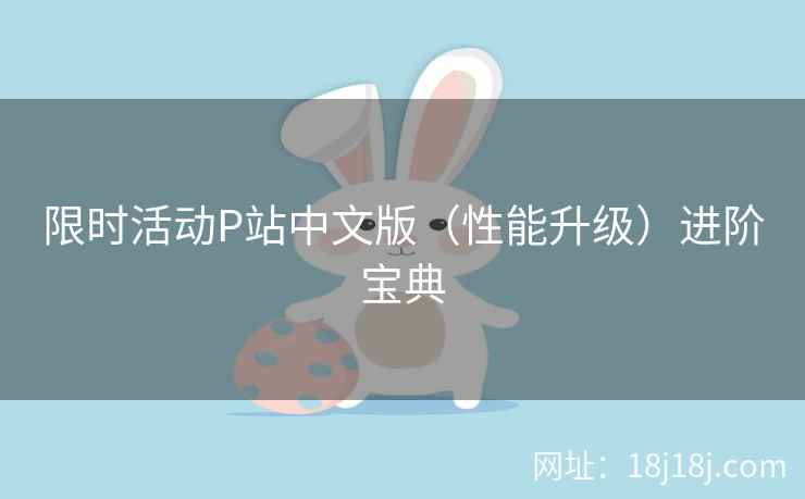 限时活动P站中文版（性能升级）进阶宝典