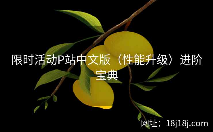 限时活动P站中文版（性能升级）进阶宝典