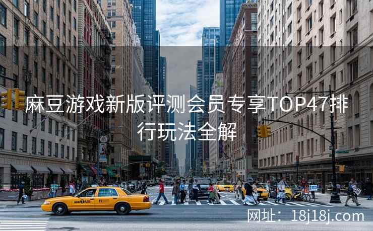 麻豆游戏新版评测会员专享TOP47排行玩法全解