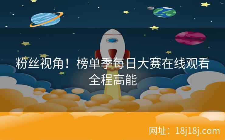 粉丝视角！榜单季每日大赛在线观看全程高能