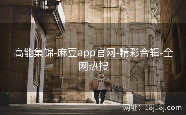 高能集锦-麻豆app官网-精彩合辑-全网热搜