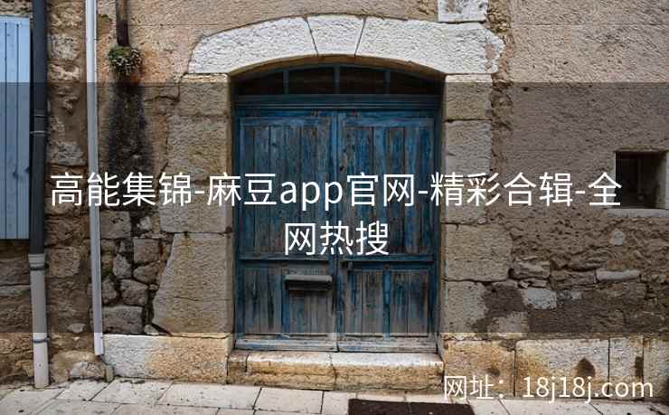 高能集锦-麻豆app官网-精彩合辑-全网热搜
