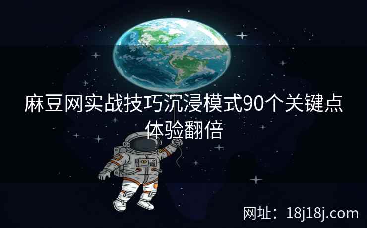 麻豆网实战技巧沉浸模式90个关键点体验翻倍