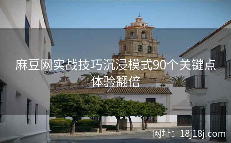 麻豆网实战技巧沉浸模式90个关键点体验翻倍