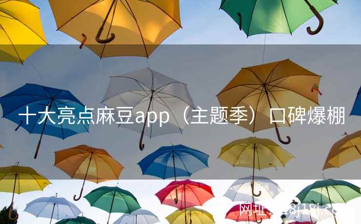 十大亮点麻豆app（主题季）口碑爆棚