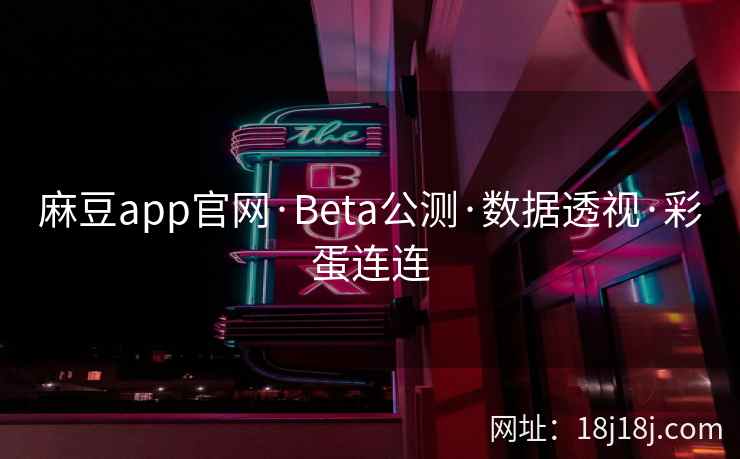 麻豆app官网·Beta公测·数据透视·彩蛋连连