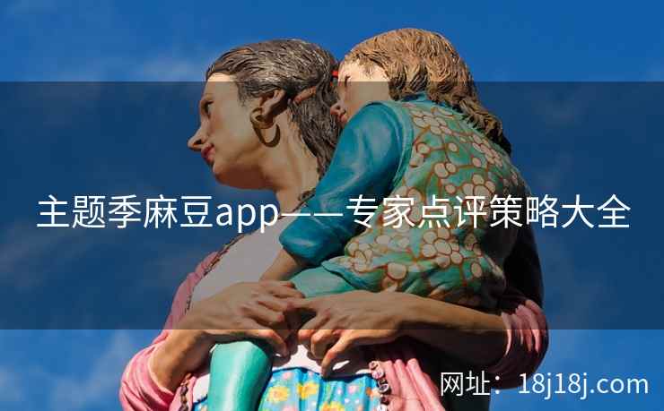主题季麻豆app——专家点评策略大全