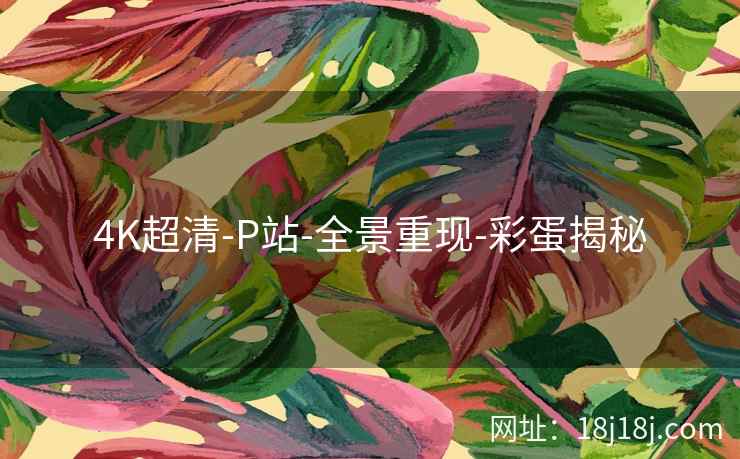 4K超清-P站-全景重现-彩蛋揭秘