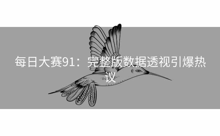 每日大赛91：完整版数据透视引爆热议