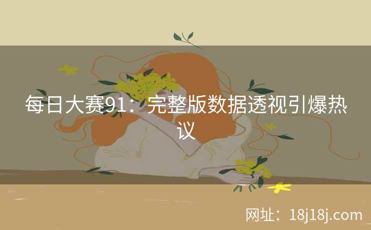 每日大赛91：完整版数据透视引爆热议