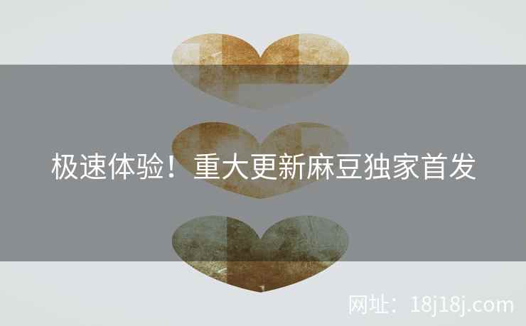 极速体验！重大更新麻豆独家首发