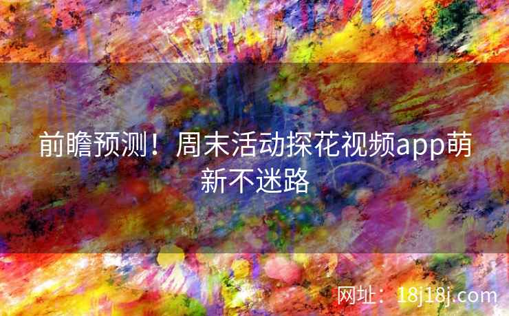 前瞻预测！周末活动探花视频app萌新不迷路