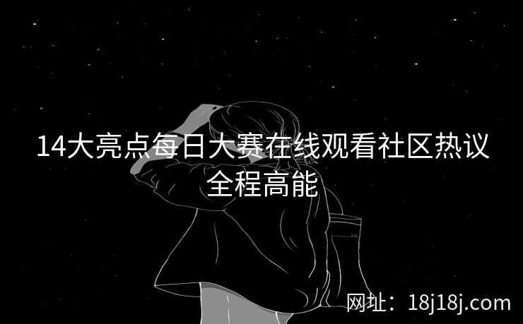 14大亮点每日大赛在线观看社区热议全程高能