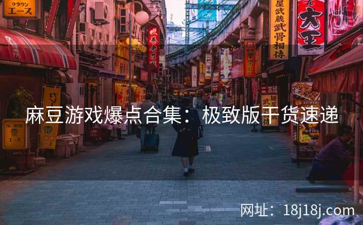 麻豆游戏爆点合集：极致版干货速递