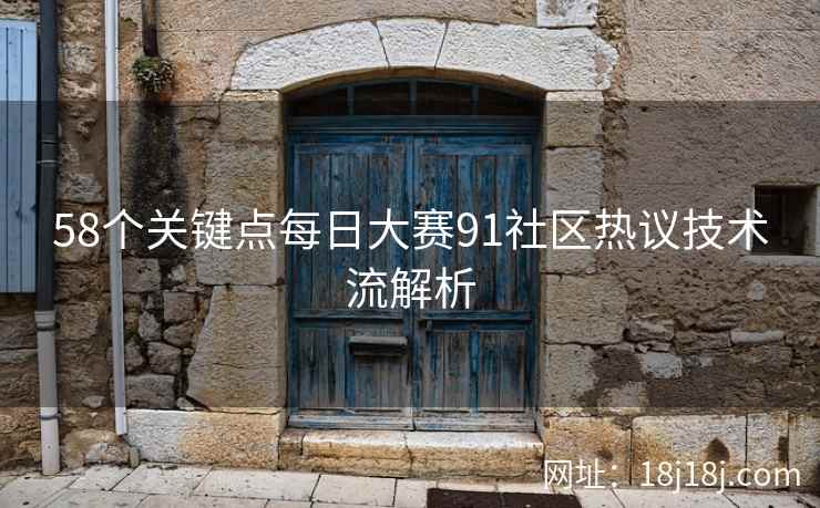 58个关键点每日大赛91社区热议技术流解析