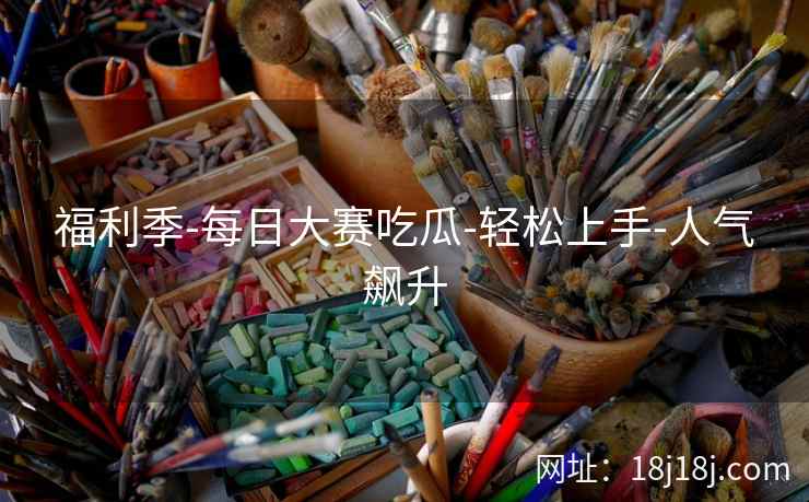 福利季-每日大赛吃瓜-轻松上手-人气飙升