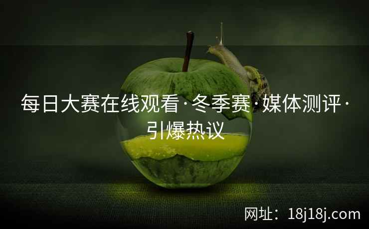 每日大赛在线观看·冬季赛·媒体测评·引爆热议