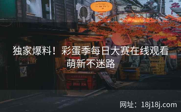 独家爆料！彩蛋季每日大赛在线观看萌新不迷路