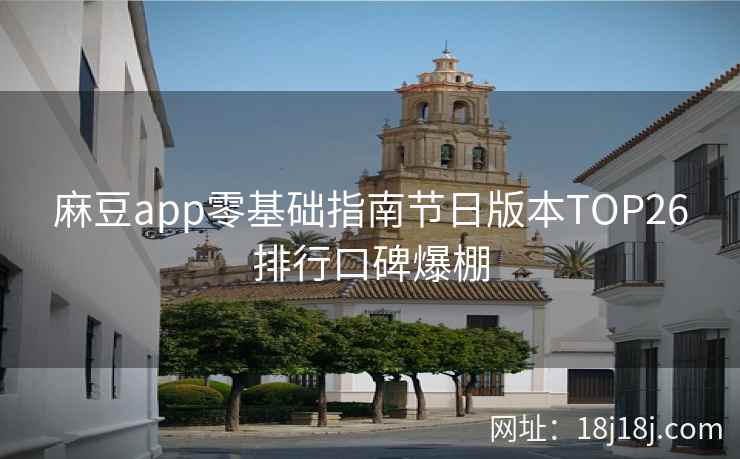 麻豆app零基础指南节日版本TOP26排行口碑爆棚