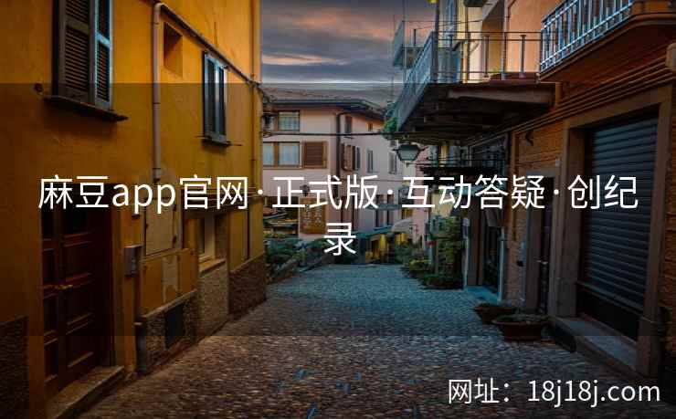 麻豆app官网·正式版·互动答疑·创纪录