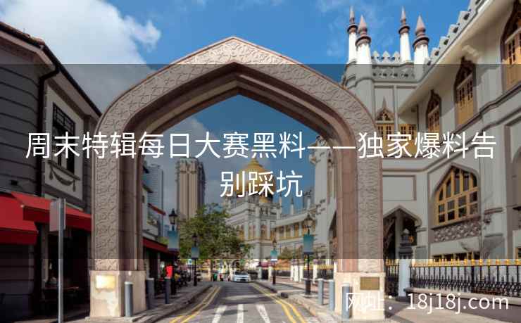 周末特辑每日大赛黑料——独家爆料告别踩坑