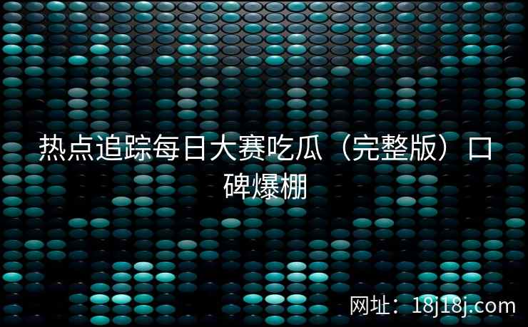 热点追踪每日大赛吃瓜（完整版）口碑爆棚