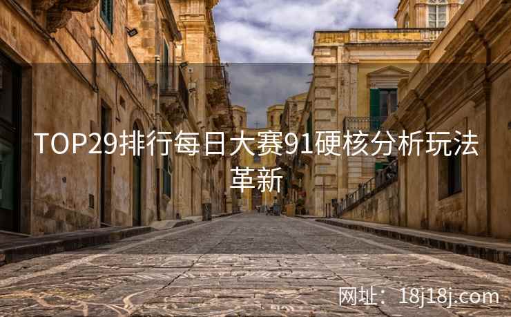 TOP29排行每日大赛91硬核分析玩法革新