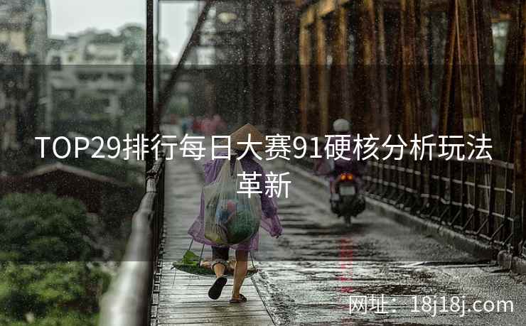 TOP29排行每日大赛91硬核分析玩法革新
