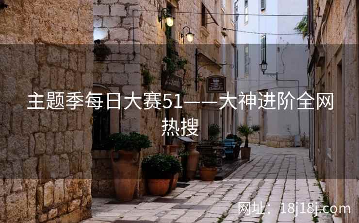 主题季每日大赛51——大神进阶全网热搜
