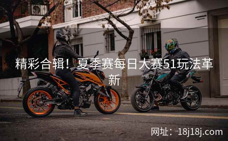 精彩合辑！夏季赛每日大赛51玩法革新