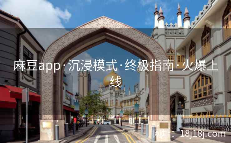 麻豆app·沉浸模式·终极指南·火爆上线