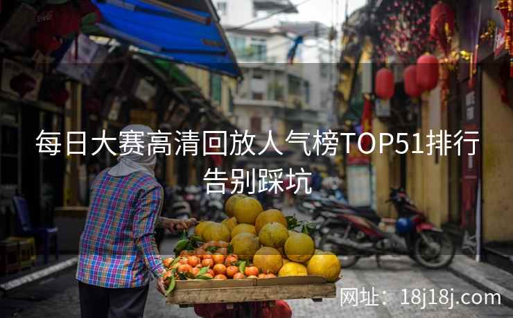 每日大赛高清回放人气榜TOP51排行告别踩坑