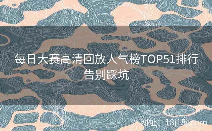 每日大赛高清回放人气榜TOP51排行告别踩坑