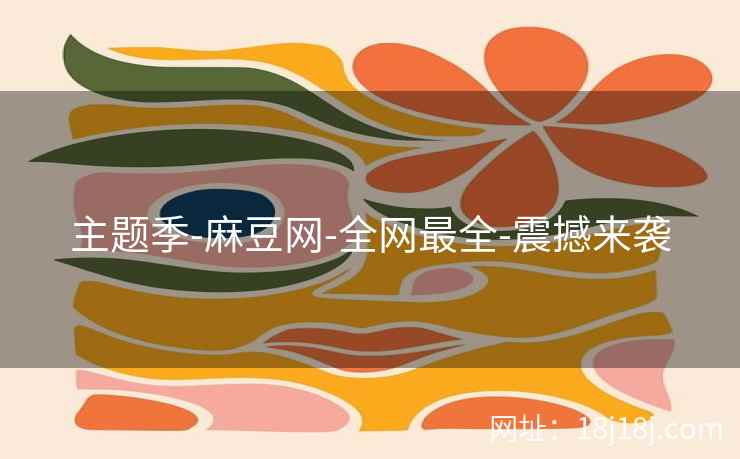 主题季-麻豆网-全网最全-震撼来袭