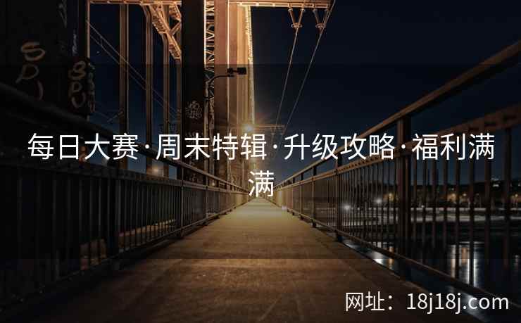 每日大赛·周末特辑·升级攻略·福利满满