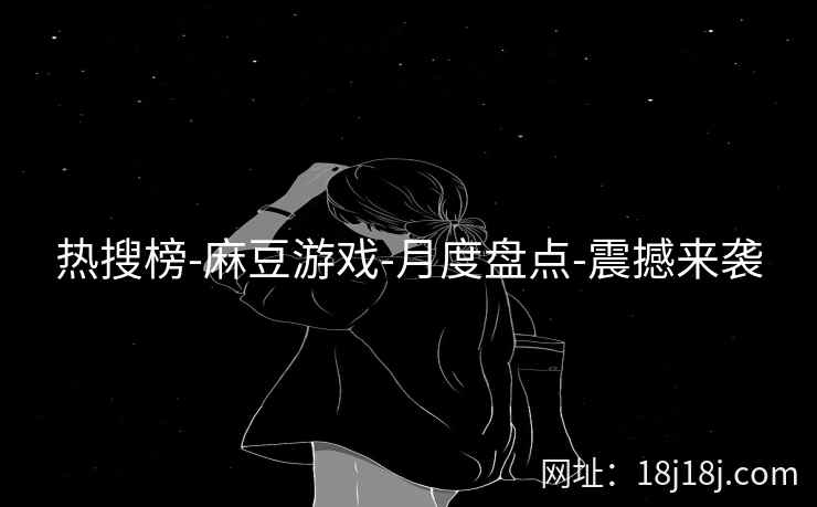 热搜榜-麻豆游戏-月度盘点-震撼来袭