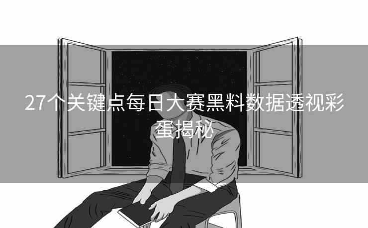 27个关键点每日大赛黑料数据透视彩蛋揭秘