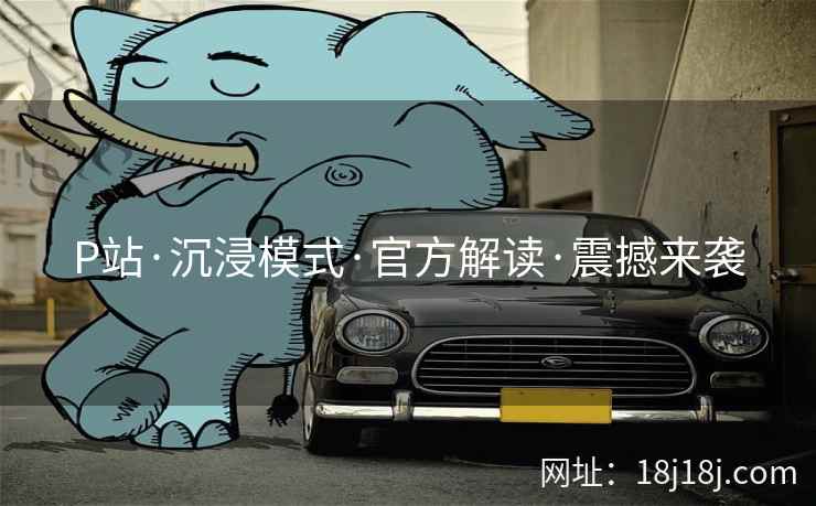 P站·沉浸模式·官方解读·震撼来袭