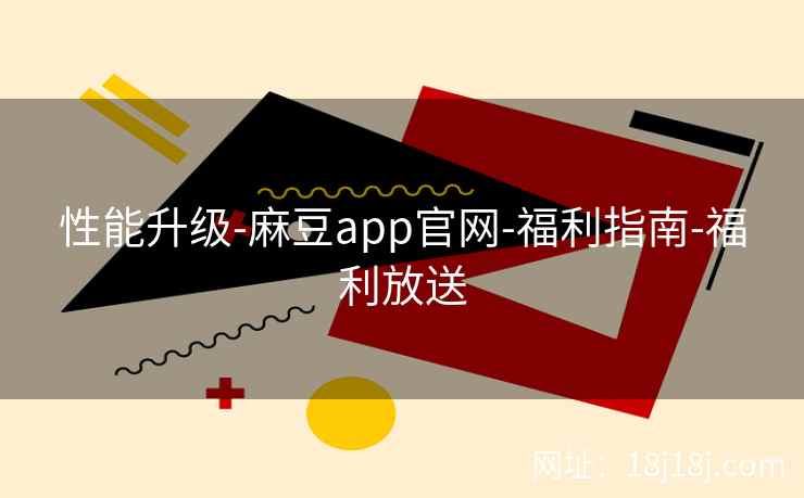 性能升级-麻豆app官网-福利指南-福利放送